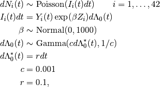 dN_i(t) &\sim \text{Poisson}(I_i(t) dt) \quad\quad i=1,\ldots,42 \\
I_i(t)dt &= Y_i(t) \exp(\beta Z_i) d\Lambda_0(t) \\
\beta &\sim \text{Normal}(0, 1000) \\
d\Lambda_0(t) &\sim \text{Gamma}(c d\Lambda_0^*(t), 1 / c) \\
d\Lambda_0^*(t) &= r dt \\
c &= 0.001 \\
r &= 0.1,