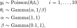 y_i &\sim \text{Poisson}(\theta_i t_i) \quad\quad i=1,\ldots,10 \\
\theta_i &\sim \text{Gamma}(\alpha, 1 / \beta) \\
\alpha &\sim \text{Gamma}(1, 1) \\
\beta &\sim \text{Gamma}(0.1, 1),