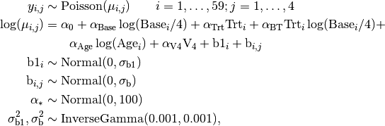 y_{i,j} &\sim \text{Poisson}(\mu_{i,j}) \quad\quad i=1,\ldots,59; j=1,\ldots,4 \\
\log(\mu_{i,j}) &= \alpha_0 + \alpha_\text{Base} \log(\text{Base}_i / 4) +
  \alpha_\text{Trt} \text{Trt}_i + \alpha_\text{BT} \text{Trt}_i \log(\text{Base}_i / 4) + \\
  & \quad\quad \alpha_\text{Age} \log(\text{Age}_i) + \alpha_\text{V4} \text{V}_4 + \text{b1}_i +
    \text{b}_{i,j} \\
\text{b1}_i &\sim \text{Normal}(0, \sigma_\text{b1}) \\
\text{b}_{i,j} &\sim \text{Normal}(0, \sigma_\text{b}) \\
\alpha_* &\sim \text{Normal}(0, 100) \\
\sigma^2_\text{b1}, \sigma^2_\text{b} &\sim \text{InverseGamma}(0.001, 0.001),
