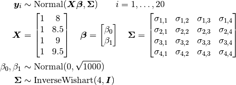 \bm{y}_i &\sim \text{Normal}(\bm{X} \bm{\beta}, \bm{\Sigma}) \quad\quad i=1,\ldots,20 \\
\bm{X} &= \begin{bmatrix}
  1 & 8 \\
  1 & 8.5 \\
  1 & 9 \\
  1 & 9.5 \\
\end{bmatrix} \quad
\bm{\beta} = \begin{bmatrix}
  \beta_0 \\
  \beta_1 \\
\end{bmatrix} \quad
\bm{\Sigma} = \begin{bmatrix}
  \sigma_{1,1} & \sigma_{1,2} & \sigma_{1,3} & \sigma_{1,4} \\
  \sigma_{2,1} & \sigma_{2,2} & \sigma_{2,3} & \sigma_{2,4} \\
  \sigma_{3,1} & \sigma_{3,2} & \sigma_{3,3} & \sigma_{3,4} \\
  \sigma_{4,1} & \sigma_{4,2} & \sigma_{4,3} & \sigma_{4,4} \\
\end{bmatrix} \\
\beta_0, \beta_1 &\sim \text{Normal}(0, \sqrt{1000}) \\
\bm{\Sigma} &\sim \text{InverseWishart}(4, \bm{I})